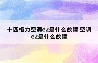 十匹格力空调e2是什么故障 空调e2是什么故障